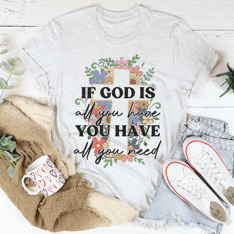 If God Is All You Have You Have All You Need Tee