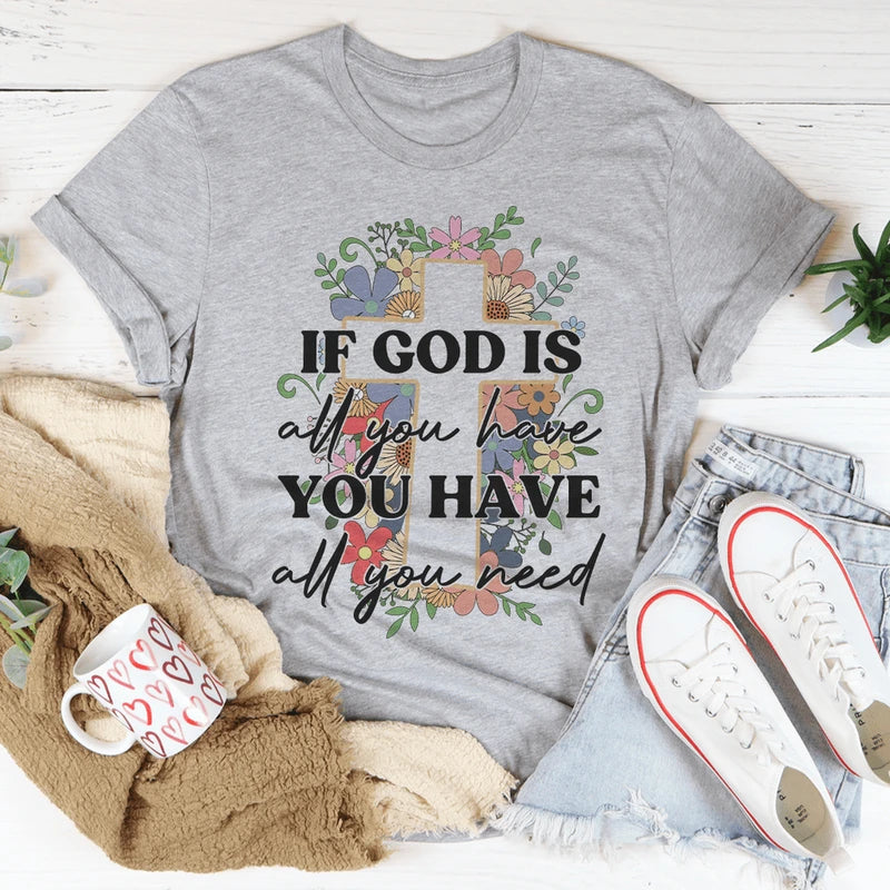If God Is All You Have You Have All You Need Tee