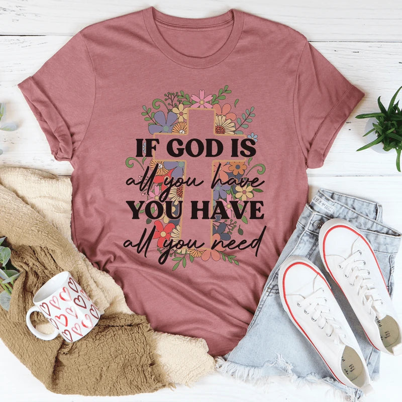 If God Is All You Have You Have All You Need Tee