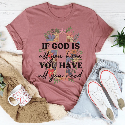 If God Is All You Have You Have All You Need Tee